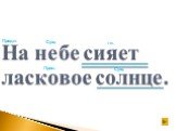 На небе сияет ласковое солнце. Предл. Сущ. гл. Прил.