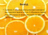 Вывод. Сравнив 3 образца апельсиновых нектаров мы сделали вывод что из 3 образцов самый лучший оказался апельсиновый сок фирмы “Добрый”