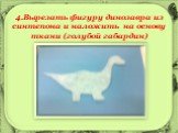4.Вырезать фигуру динозавра из синтепона и наложить на основу ткани (голубой габардин)