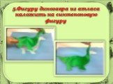 5.Фигуру динозавра из атласа наложить на синтепоновую фигуру