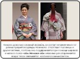 Кимоно довольно сложный ансамбль, он состоит не менее чем из 12 разных предметов одежды. На кимоно отсутствуют пуговицы и другие застёжки, поэтому оно поддерживается при помощи широкого и мягкого пояса – оби. Женское оби несколько раз оборачивается вокруг тела и завязывается на спине сложным бантом.