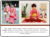 Свое первое кимоно девочки одевают в возрасте 3-х лет на праздник ситигосян (7-5-3). Эти дни в Японии отмечаются как праздники: День девочек и День мальчиков. Девочки одеты в кимоно красного цвета, мальчики в костюмы самурая.