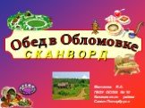 Обед в Обломовке С К А Н В О Р Д. Матвеева Е.А. ГБОУ ОСОШ № 10 Калининского района Санкт-Петербурга