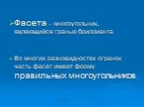 Фасета – многоугольник, являющийся гранью бриллианта Во многих разновидностях огранок часть фасет имеют форму правильных многоугольников