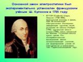 Основной закон электростатики был экспериментально установлен французским учёным Ш. Кулоном в 1785 году. КУЛОН (Coulomb) Шарль Огюстен (1736-1806), французский инженер и физик, один из основателей электростатики. Исследовал деформацию кручения нитей, установил ее законы. Изобрел (1784) крутильные ве