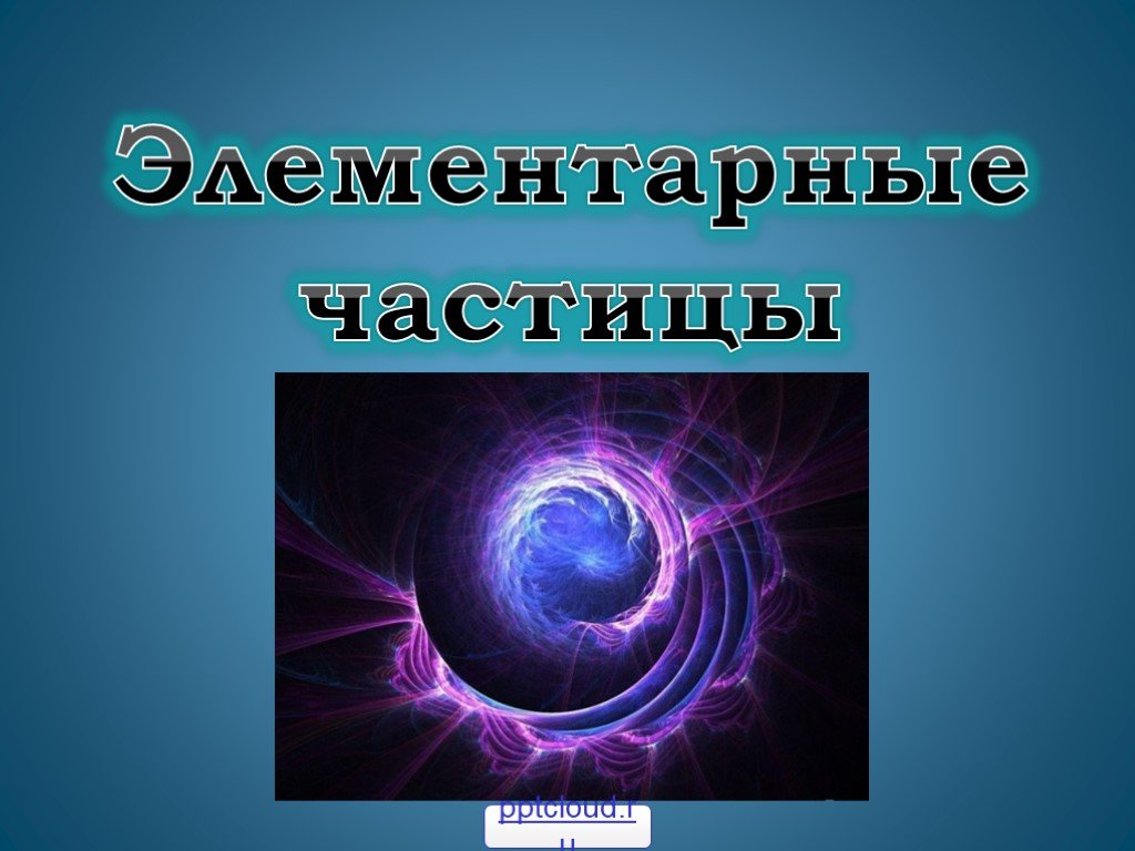 Элементарная частица букв. Элементарные частицы. Презентация на тему элементарные частицы. Презентация по теме физика элементарные частицы. Частицы в физике.