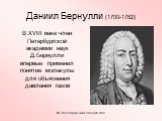 Даниил Бернулли (1700-1782). В XVIII веке член Петербургской академии наук Д.Бернулли впервые применил понятие молекулы для объяснения давления газов