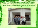 МБОУ«ЭнтузиастскаяООШ» Районный семинар по экологии