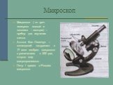 Микроскоп. Микроскоп ( от греч. «микрос» -малый и «скопео» - смотрю) –прибор для изучения клеток. Антони Ван Левенгук – голландский натуралист в 17 веке изобрел микроскоп с увеличением в 200 раз, открыл мир микроорганизмов. Петр 1 привез в Россию микроскоп