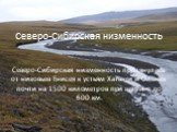 Северо-Сибирская низменность Северо-Сибирская низменность протянулась от низовьев Енисея к устьям Хатанги и Оленёк почти на 1500 километров при ширине до 600 км.