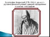 Эратосфен Киренский (276-194 гг. до н.э.) – древнегреческий учёный, давший определение понятию «география»