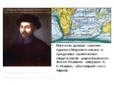 Портрет Фернана Магеллана, неизвестный автор, XVI—XVII века́. Магеллан доказал наличие единого Мирового океана и представил практическое свидетельство шарообразности Земли. Плавание завершил Х. С. Элькано, обогнувший с юга Африку