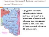Население Западной Сибири составляет около 15 млн чел. Средняя плотность населения составляет 6,2 чел. на 1 км2, в то время как в Тюменской области она составляет около 2 чел. на 1 км2. В Кемеровской области- 33 чел. на км2.