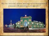 На что похоже здание вокзала железнодорожной станции «Новосибирск-Главный»?