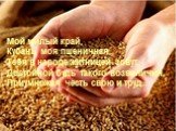 Мой милый край, Кубань моя пшеничная, Тебя в народе житницей зовут, Достойной будь такого возвеличия, Приумножая честь свою и труд...