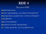 KDE 4. Продукты KDE офисный пакет пакет-органайзер для совместной работы программы для работы с сетью и интернет графикой мультимедийные развлекательные программы, а также средства для их разработки.