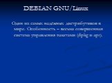 DEBIAN GNU/Linux. Один из самых надёжных дистрибутивов в мире. Особенность – весьма совершенная система управления пакетами (dpkg и apt).