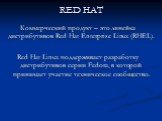 RED HAT. Коммерческий продукт – это линейка дистрибутивов Red Hat Enterprise Linux (RHEL). Red Hat Linux поддерживает разработку дистрибутивов серии Fedora, в которой принимает участие техническое сообщество.