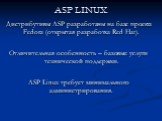 ASP LINUX. Дистрибутивы ASP разработаны на базе проекта Fedora (открытая разработка Red Hat). Отличительная особенность – базовые услуги технической поддержки. ASP Linux требует минимального администрирования.