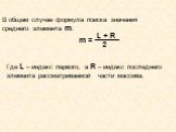 В общем случае формула поиска значения среднего элемента m: Где L – индекс первого, а R – индекс последнего элемента рассматриваемой части массива.