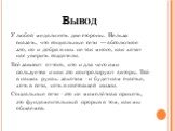 Вывод. У любой медали есть две стороны. Нельзя сказать, что социальные сети — абсолютное зло, но и добра в них не так много, как хотят нас уверить создатели. Всё зависит от того, кто и для чего ими пользуется и как это контролируют авторы. Всё в наших руках: захотим - и будет нам счастье, хоть в сет