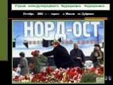 Октябрь 2002 г. – теракт в Москве на Дубровке