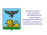 На белом поле – герб области: четырёхцветное полотнище с Андреевским флагом, является основной символикой региона
