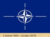 4 апреля 1949 г. основан НАТО