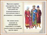 Ярослав укрепил государство так, что соседи старались заслужить его благосклонность и находиться с ним в родственных отношениях. Он женил своих сыновей на иностранных королевах, а дочерей выдал замуж за королей других стран.