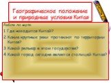 Географическое положение и природные условия Китая. Работа по карте. 1.Где находится Китай? 2.Какие крупные реки протекают по территории Китая? 3.Какой рельеф в этом государстве? 4.Какой город сегодня является столицей Китая?