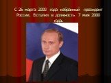 С 26 марта 2000 года избранный президент России. Вступил в должность 7 мая 2000 года.