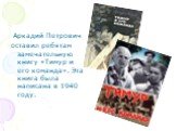 Аркадий Петрович оставил ребятам замечательную книгу «Тимур и его команда». Эта книга была написана в 1940 году. Обложка книги