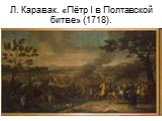 Л. Каравак. «Пётр I в Полтавской битве» (1718).