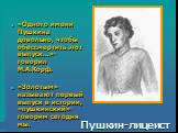 Пушкин-лицеист. «Одного имени Пушкина довольно, чтобы обессмертить этот выпуск…»- говорил М.А.Корф. «Золотым» называют первый выпуск в истории, «пушкинский»- говорим сегодня мы.