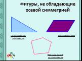 Фигуры, не обладающие осевой симметрией. Произвольный треугольник. Параллелограмм. Неправильный многоугольник