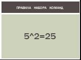 5^2=25. ПРАВИЛА НАБОРА КОМАНД