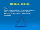 Первый способ. Задача 1. Среди треугольников, у которых задана одна из сторон и сумма двух других, найдите треугольник с наибольшей площадью.