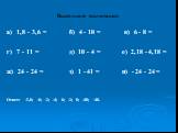 Выполните вычитание: а) 1,8 - 3,6 = б) 4 - 10 = в) 6 - 8 = г) 7 - 11 = д) 10 - 4 = е) 2,18 - 4,18 = ж) 24 - 24 = з) 1 - 41 = и) - 24 - 24 = Ответ: -1,8; -6; -2; -4; 6; -2; 0; -40; -48.