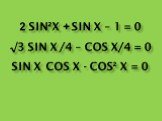 2 sin²x + sin x – 1 = 0 √3 sin x/4 – cos x/4 = 0 sin x cos x - cos² x = 0