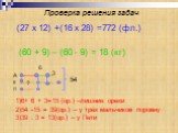 Проверка решения задач. (27 x 12) +(16 x 28) =772 (фл.). (60 + 9) – (60 - 9) = 18 (кг). А --------------- К -------------------------- П -----------. 6 54. 1)6+ 6 + 3=15 (ор.) –лишние орехи 2)54 -15 = 39(ор.) – у трёх мальчиков поровну 3)39 : 3 = 13(ор.) – у Пети. ?