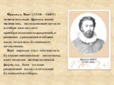 Франсуа Виет (1540—1603) — замечательный французский математик, положивший начало алгебре как науке о преобразовании выражений, о решении уравнений в общем виде, создатель буквенного исчисления. Виет первым стал обозначать буквами неизвестные величины, ввел понятие математической формулы. Этим он вн