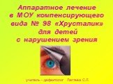 Аппаратное лечение в МОУ компенсирующего вида № 98 «Хрусталик» для детей с нарушением зрения. учитель – дефектолог Лаптева С.Л.