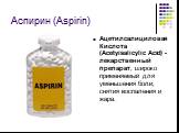 Аспирин (Aspirin). Ацетилсалициловая Кислота (Асеtyisalicylic Acid) - лекарственный препарат, широко применяемый для уменьшения боли, снятия воспаления и жара.