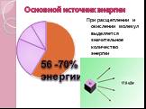 Основной источник энергии. При расщеплении и окислении молекул выделяется значительное количество энергии. 56 -70% энергии