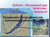 Байкал – бесценный дар природы. А. Твардовский. Определите географическое положение данного объекта.