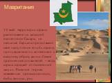 Мавритания. 3 всей территории страны расположено на западной оконечности Сахары, но песчаные барханы продолжают свое наступление вглубь страны, принуждая многих кочевников к оседлому образу жизни. Самое драгоценное для жителей – вода, страна страдает от постоянной засухи. Развитие: горная, кожевен