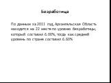 Безработица. По данным за 2011 год, Архангельская Область находится на 22 месте по уровню безработицы, который составил 6.00%, тогда как средний уровень по стране составил 6.60%