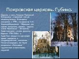 Покровская церковь. Губино. Церковь в честь Покрова Пресвятой Богородицы с приделом святой великомученицы Екатерины построена в 1778 г. на средства А.А. Фоминой-Квашниной. Образцом для здания послужила, видимо, церковь в селе Квашниных - Титовском. Храм выстроен в стиле русского барокко 1730-1740-х 