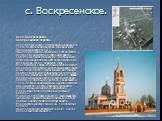 с. Воскресенское. Село Воскресенское Воскресенская церковь Село Воскресенское с деревянной церковью в честь Воскресения Христова упоминается в Писцовых книгах за 1577 г. Нынешняя церковь строилась с 1881 по 1898 гг. по проекту архитектора Николая Маркова. Документы свидетельствуют, что сборщиком пож