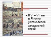 В VI – VII вв. в Японии установился феодальный строй